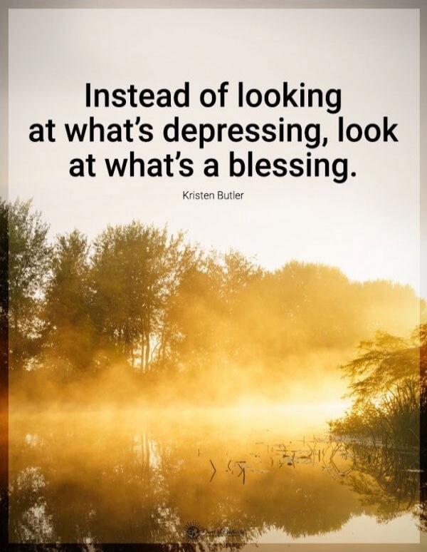 Instead of looking at what's depressing, look at what's a blessing. Kristen Butler