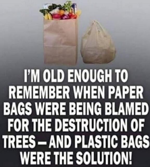 I'M OLD ENOUGH TO REMEMBER WHEN PAPER BAGS WERE BEING BLAMED FOR THE DESTRUCTION OF TREES - AND PLASTIC BAGS WERE THE SOLUTION!