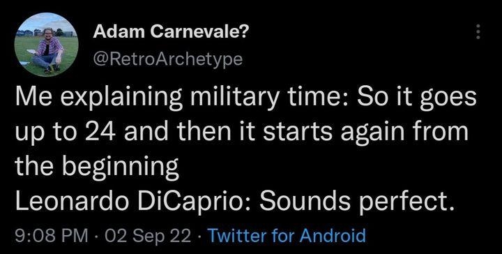 Adam Carnevale A RetroArchetype Me explaining military time So it goes up to 24 and then it starts again from the beginning Leonardo DiCaprio Sounds perfect 908 PM 02 Sep 22 Twitter for Android PRI O KHOITCRITELI O V QRIES 9 e v