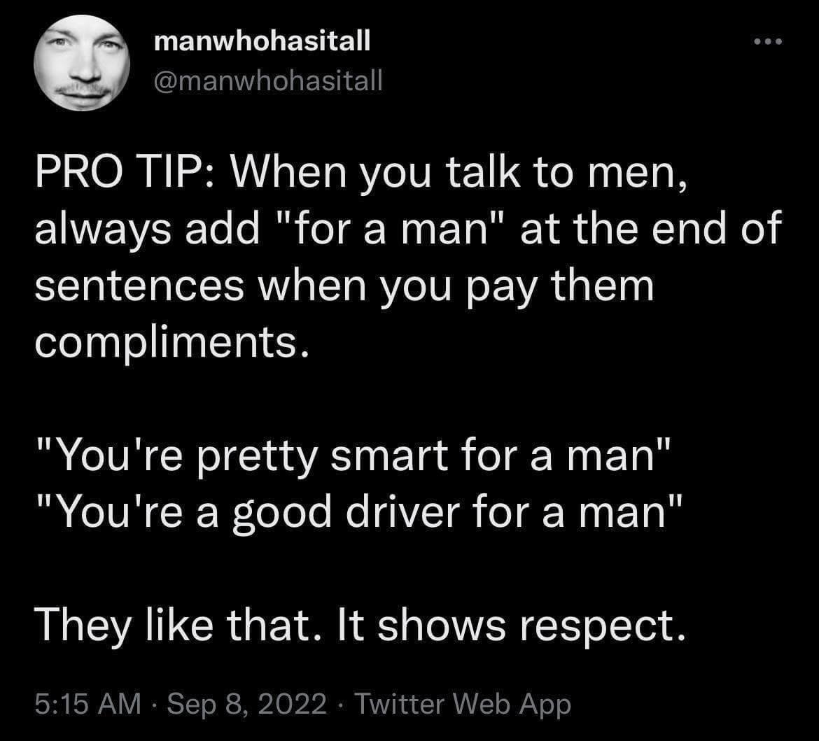 g manwhohasitall CERTGTLEEIE PRO TIP When you talk to men EIEVWCETe o I eT N E YoMY S g N Ty lo Mol sentences when you pay them compliments Youre pretty smart for a man R CTTNCIER Tele Ko IVT Ta N N ET They like that It shows respect 515 AM Sep 8 2022