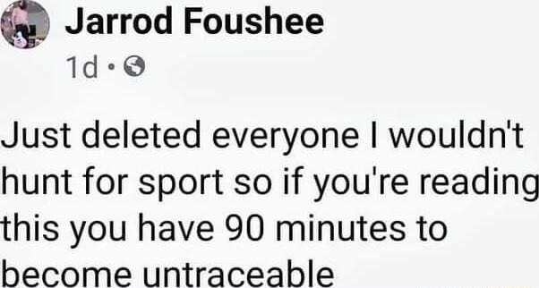 Jarrod Foushee 1d Just deleted everyone wouldnt hunt for sport so if youre reading this you have 90 minutes to become untraceable