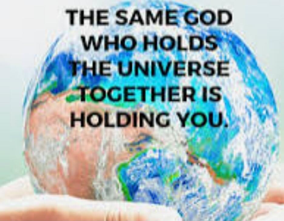 THE SAME GOD WHO HOLDS THE UNIVERSE TOGETHER IS HOLDING YOU.