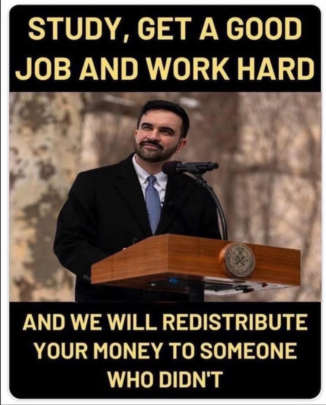 STUDY, GET A GOOD JOB AND WORK HARD AND WE WILL REDISTRIBUTE YOUR MONEY TO SOMEONE WHO DIDN'T