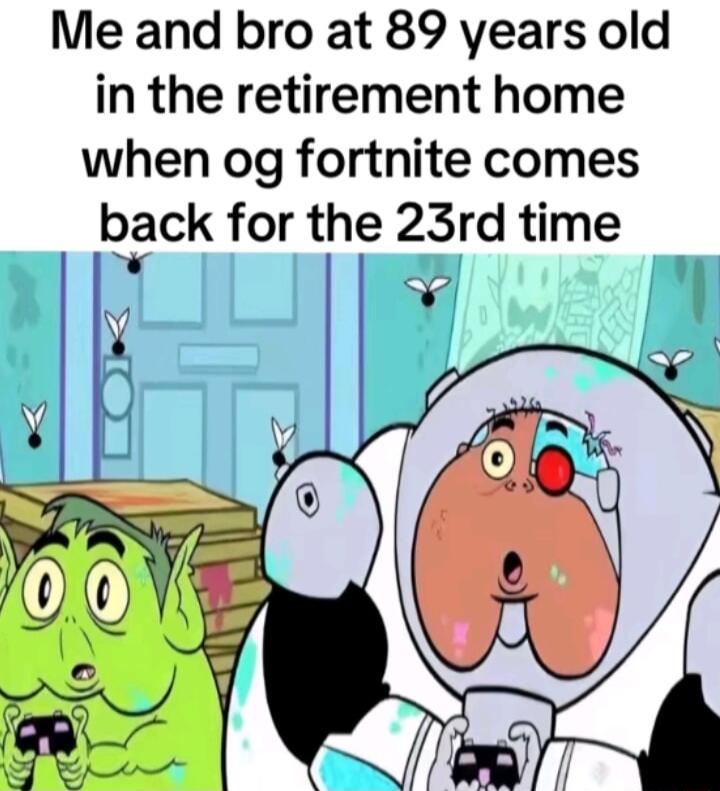 Me and bro at 89 years old in the retirement home when og fortnite comes tck for the 23rd time