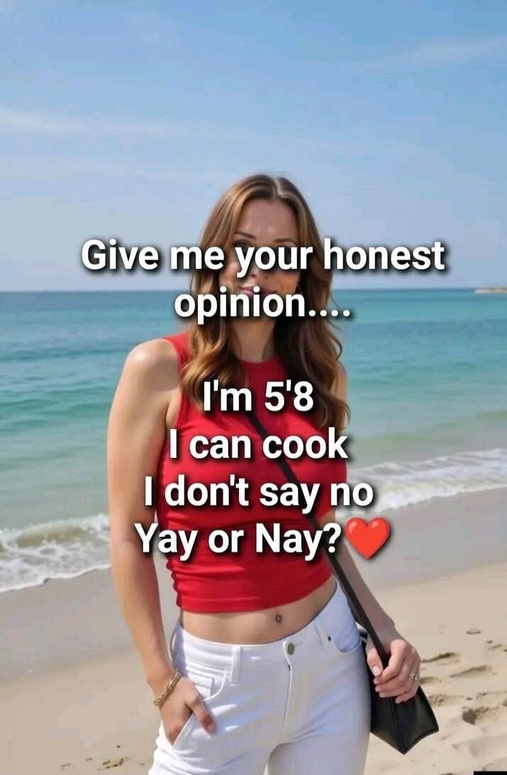 Give me your honest opinion.... I'm 5'8 I can cook I don't say no Yay or Nay? ❤️