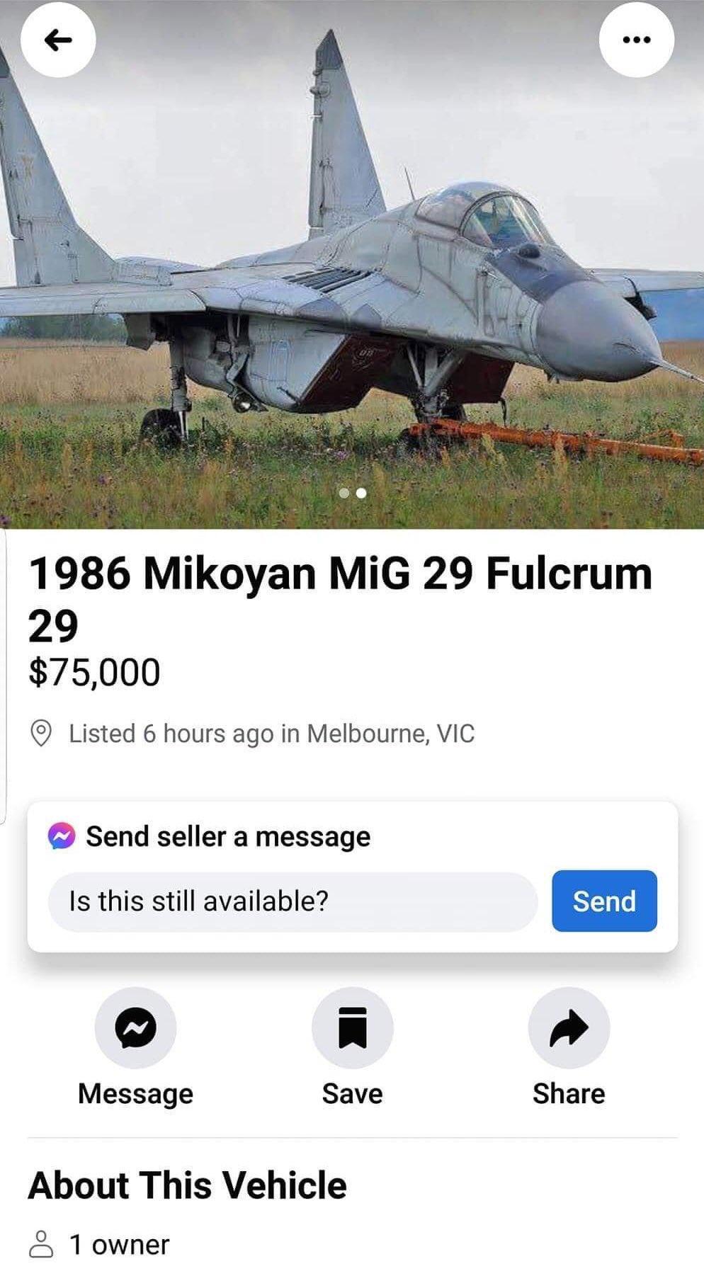 1986 Mikoyan MiG 29 Fulcrum 29 75000 Listed 6 hours ago in Melbourne VIC Send seller a message Is this still available Send m Message Save Share About This Vehicle 1 owner