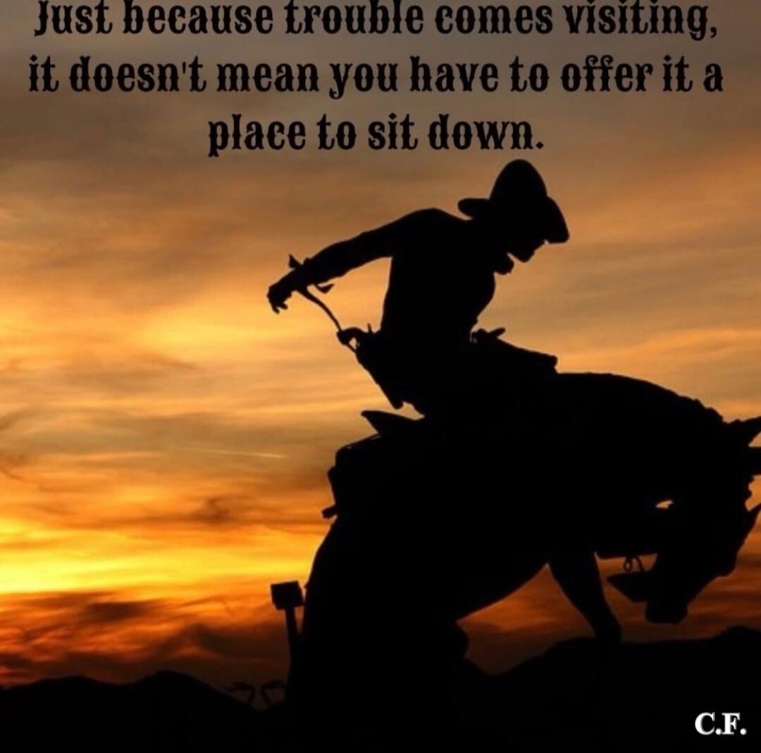 Just because trouble comes visiting, it doesn't mean you have to offer it a place to sit down.