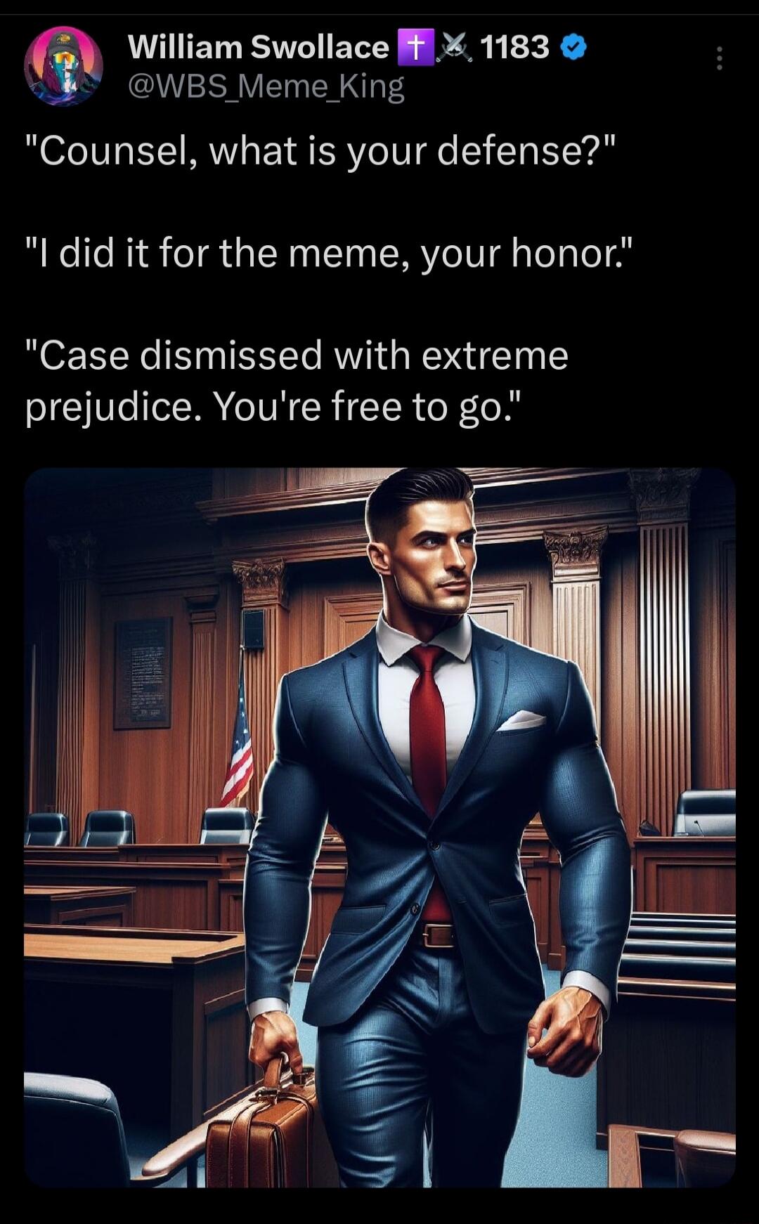 William Swollace i 1183 S VENER S Counsel what is your defense l did it for the meme your honor Case dismissed with extreme prejudice Youre free to go