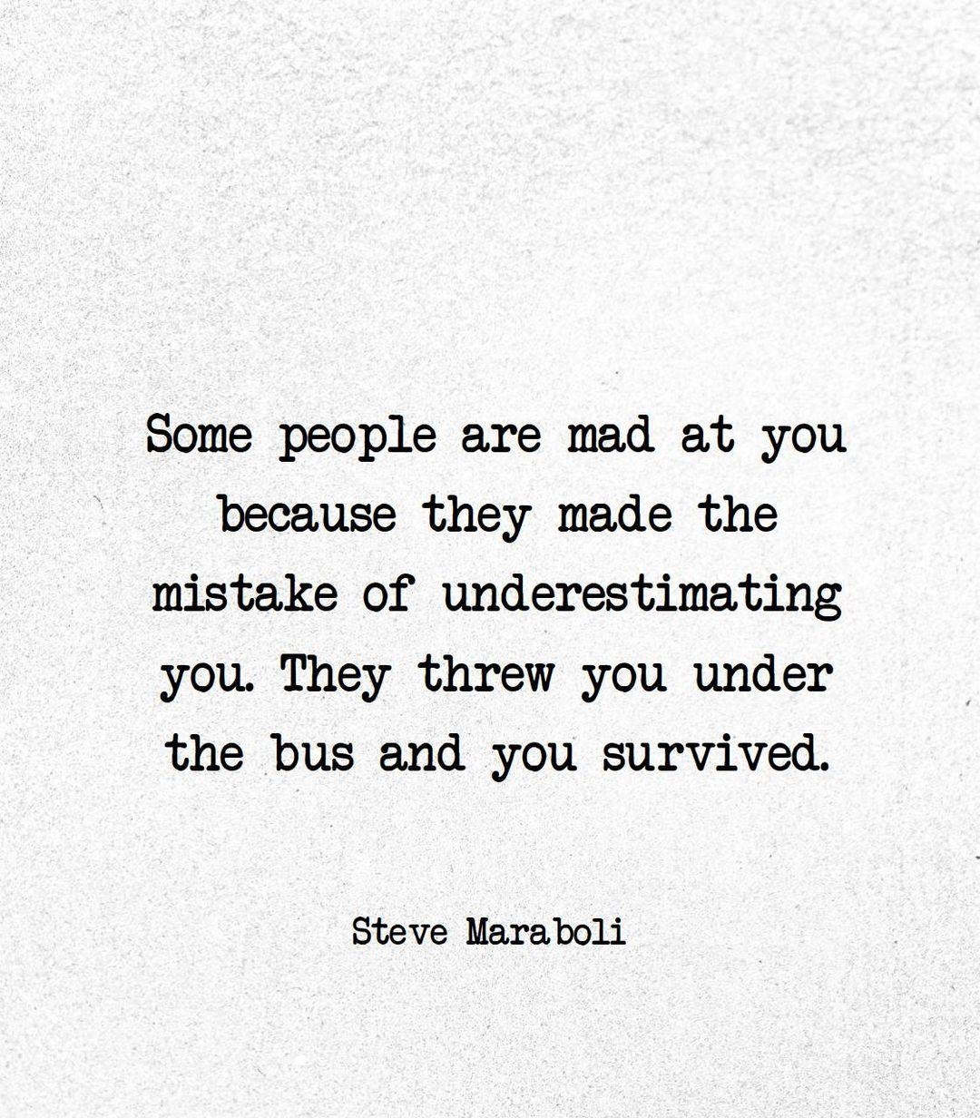 Some people are mad at you because they made the mistake of underestimating you They threw you under the bus and you survived Steve Maraboli Word Porn