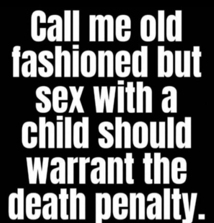 Call me old fashioned but sex with a child should warrant the death penalty.