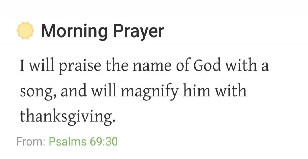 Morning Prayer I will praise the name of God with a song, and will magnify him with thanksgiving. From: Psalms 69:30
