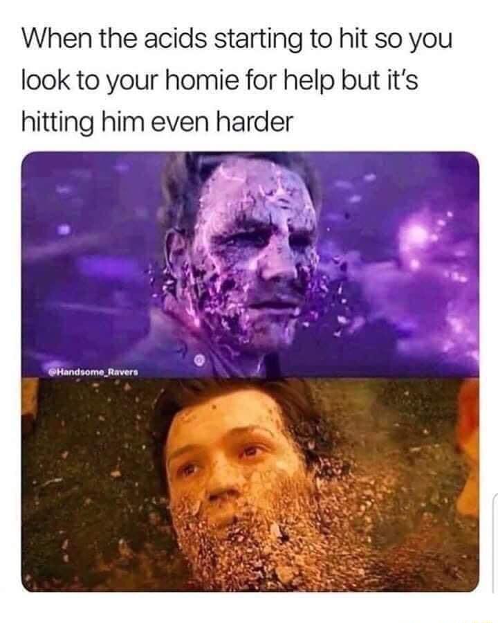 When the acids starting to hit so you look to your homie for help but its hitting him even harder