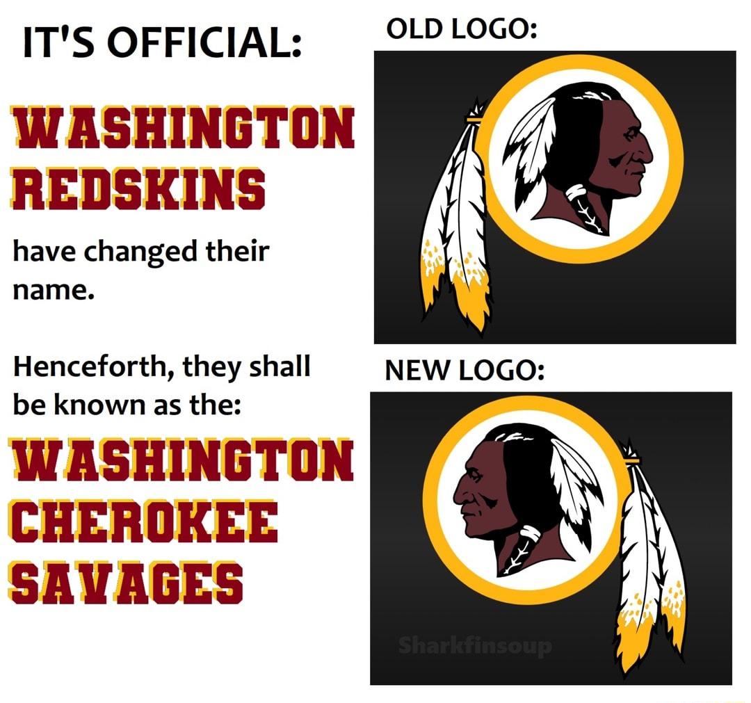 ITS OFFICIAL QLDLOCC WASHINGTON aw REDSKINS have changed their name Henceforth they shall NEW LOGO be known as the WASHINGTON N CHEROKEE SAVAGES