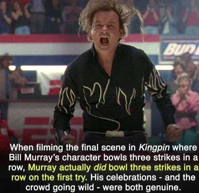 N Ny d o When filming the final scene in Kingpin where Y VRN ETE T TG T I R G TR G CER T row Murray actually did bowl three strikes in a row on the first try His celebrations and the crowd going wild were both genuine