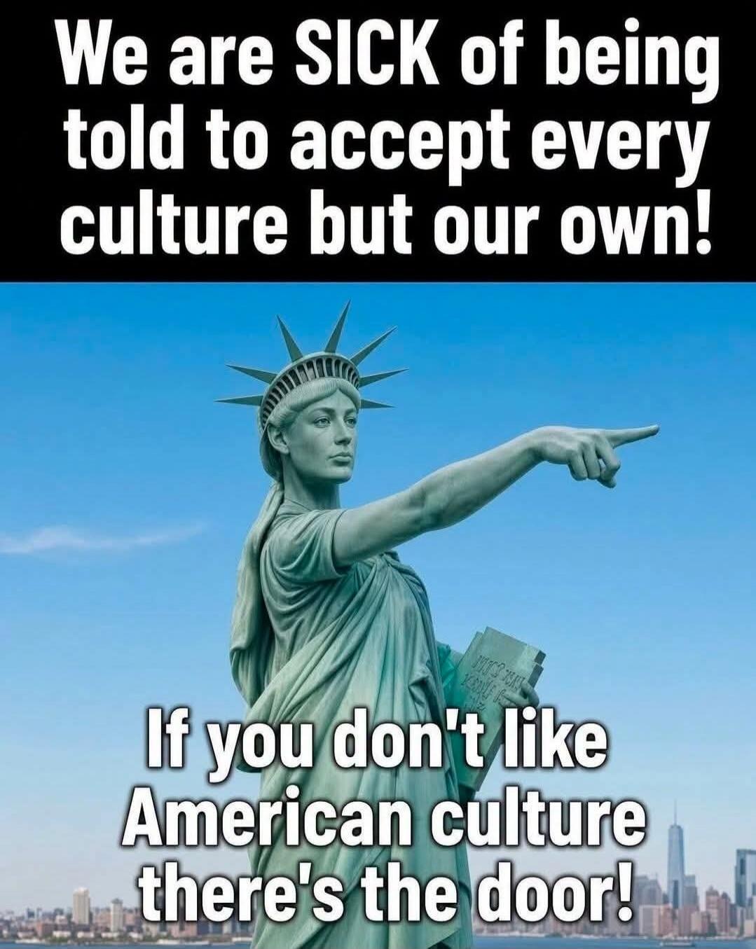 We are SICK of being told to accept every culture but our own! If you don't like American culture there's the door!
