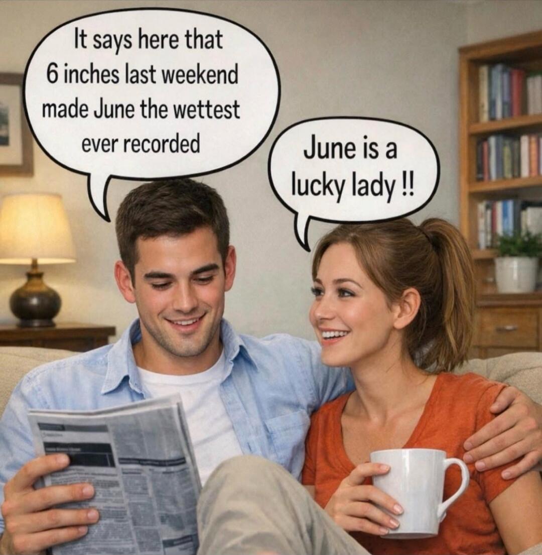 It says here that 6 inches last weekend made June the wettest ever recorded
June is a lucky lady !!