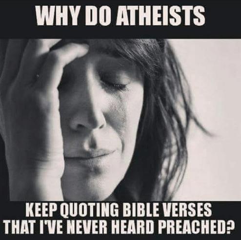 WHY DO ATHEISTS 4 T KEEP QUOTING BIBLE VERSES THAT IVE NEVER HEARD PREACHED
