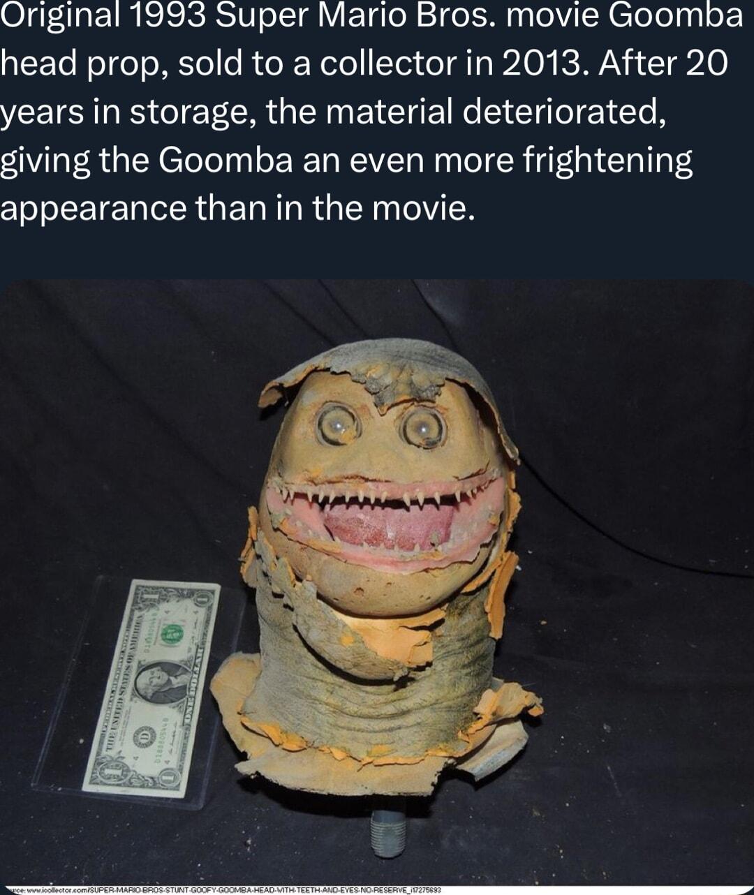Original 1993 Super Mario Bros movie Goomba head prop sold to a collector in 2013 After 20 years in storage the material deteriorated giving the Goomba an even more frightening appearance than in the movie