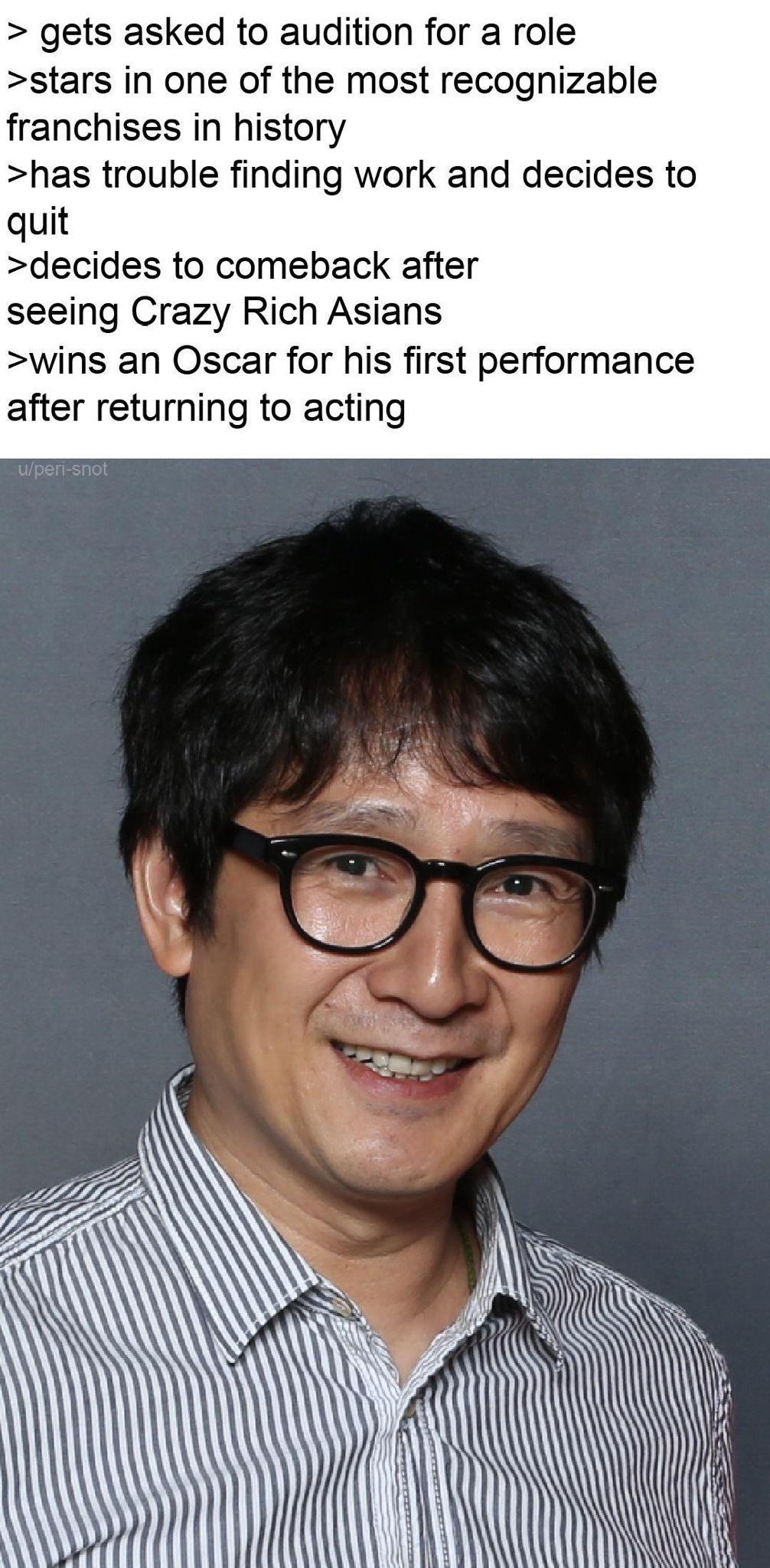 gets asked to audition for a role stars in one of the most recognizable franchises in history has trouble finding work and decides to quit decides to comeback after seeing Crazy Rich Asians wins an Oscar for his first performance after returning to acting