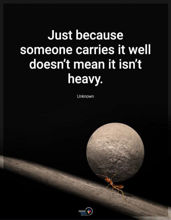 Just because someone carries it well doesn't mean it isn't heavy. Unknown