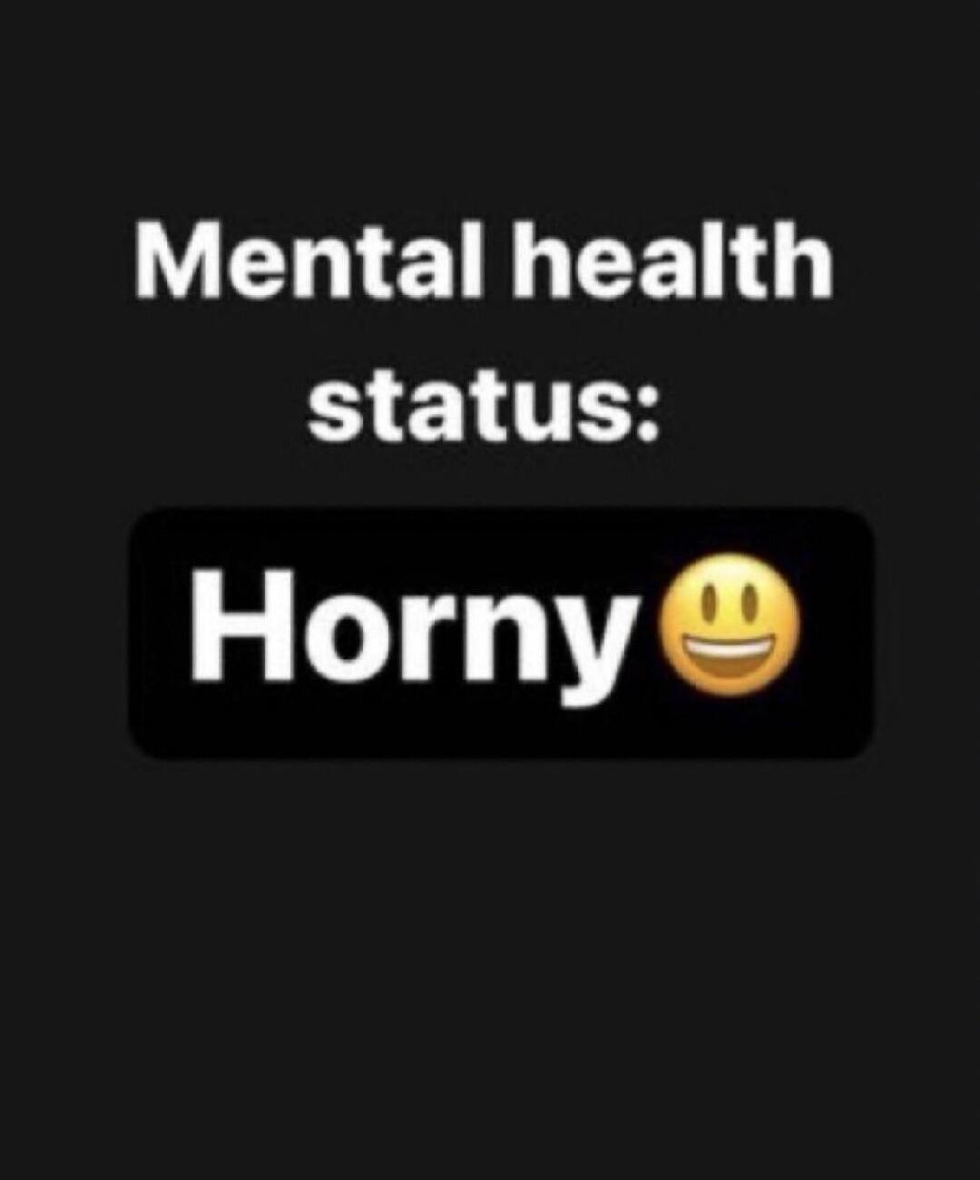 Mental health status: Horny 😉