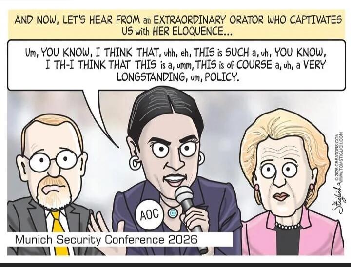 AND NOW, LET'S HEAR FROM AN EXTRAORDINARY ORATOR WHO CAPTIVATES US WITH HER ELOQUENCE... Um, you know, I think that that, uh, this is such a, uh, you know; I th- I think that this is a , uh, this is of course a, uh, a very longstanding, um, policy.
Munich Security Conference 2026