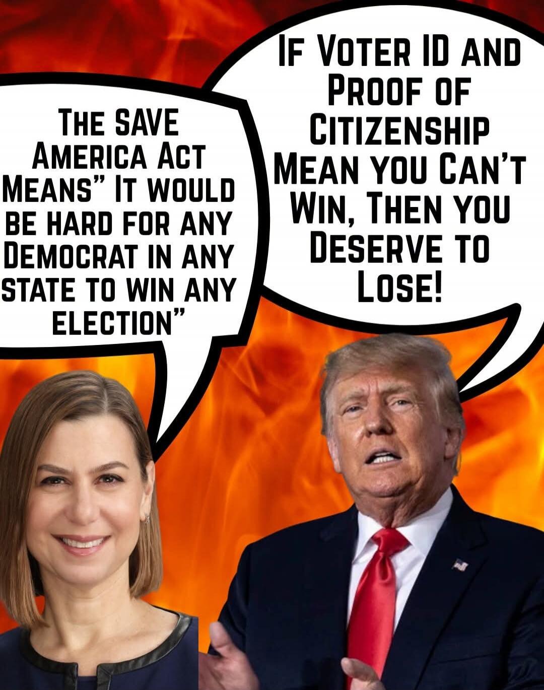 THE SAVE AMERICA ACT MEANS IT WOULD BE HARD FOR ANY DEMOCRAT IN ANY STATE TO WIN ANY ELECTION. IF VOTER ID AND PROOF OF CITIZENSHIP MEAN YOU CAN'T WIN, THEN YOU DESERVE TO LOSE!