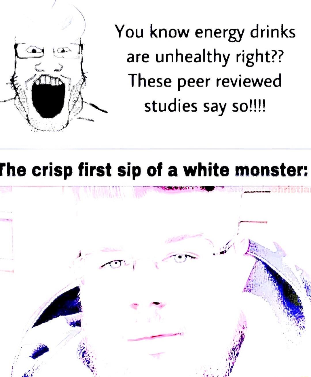 You know energy drinks are unhealthy right These peer reviewed studies say sol The crisp first sip of a white monster e