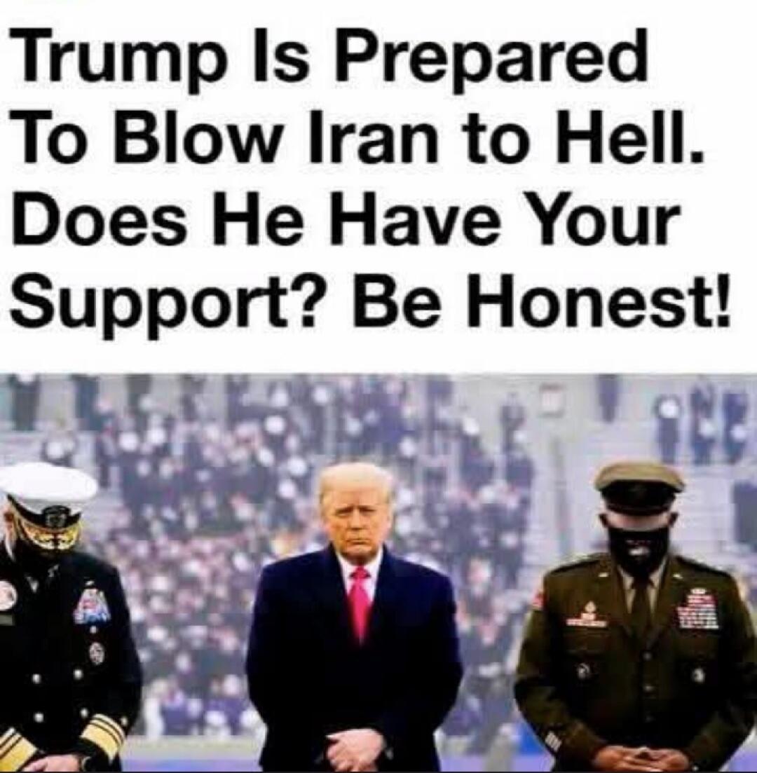 Trump Is Prepared To Blow Iran to Hell. Does He Have Your Support? Be Honest!