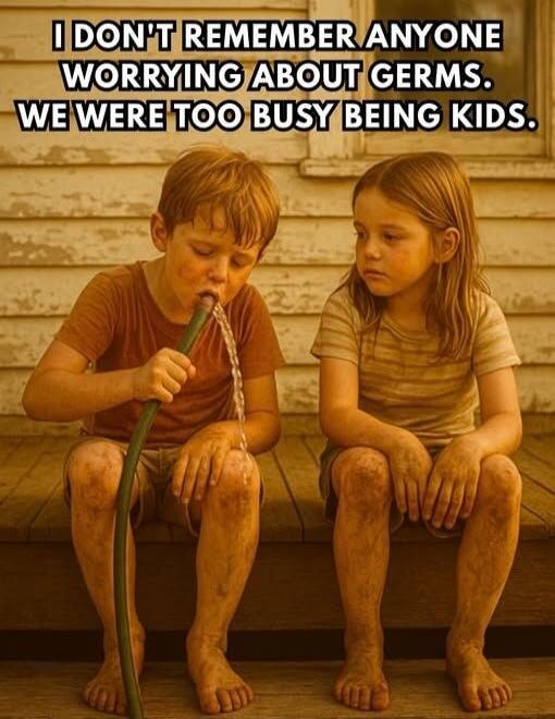 I DON'T REMEMBER ANYONE WORRYING ABOUT GERMS. WE WERE TOO BUSY BEING KIDS.
