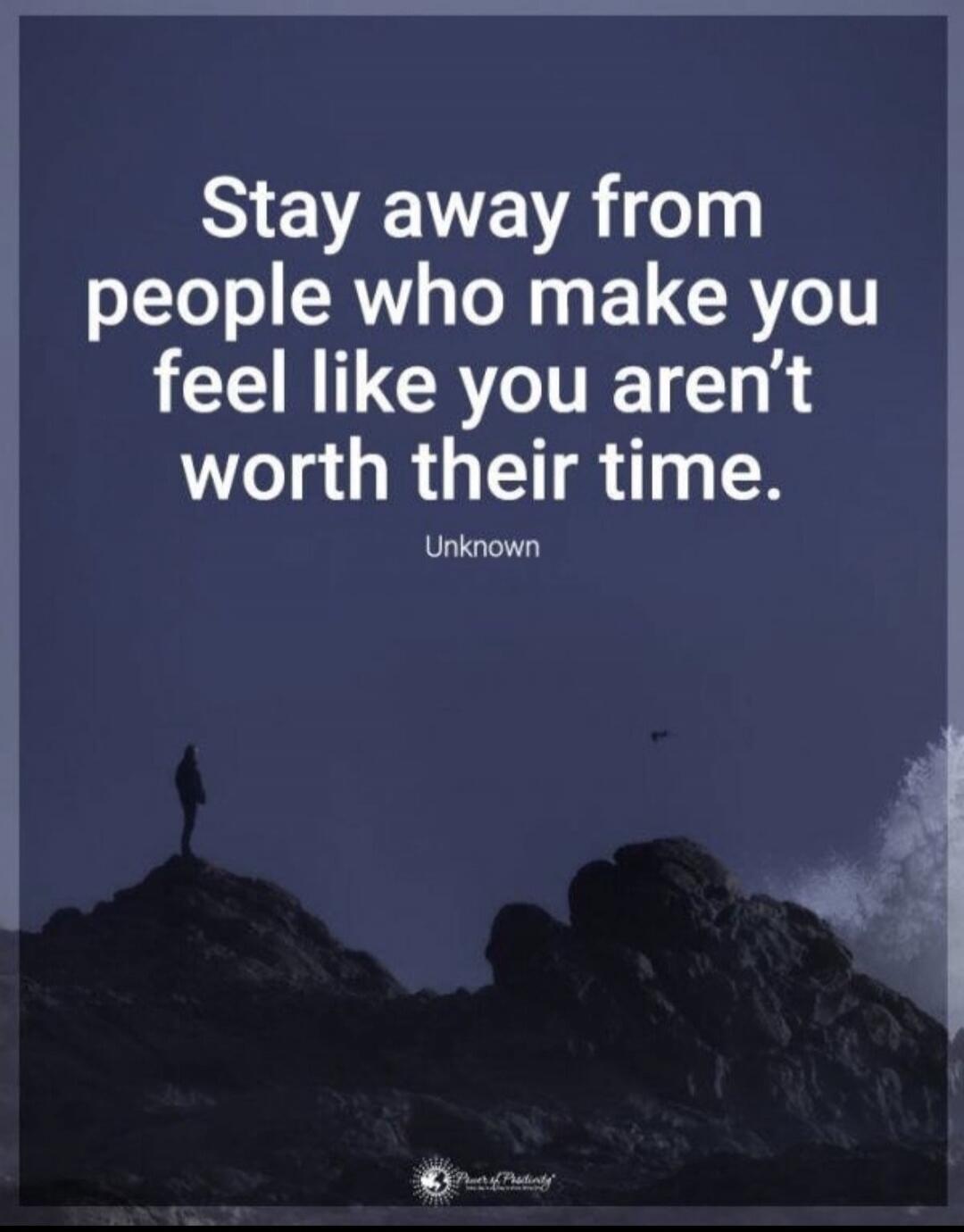Stay away from people who make you feel like you aren’t worth their time.