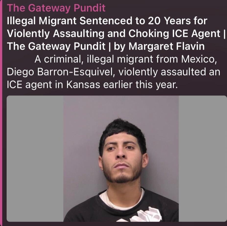 The Gateway Pundit Illegal Migrant Sentenced to 20 Years for Violently Assaulting and Choking ICE Agent | The Gateway Pundit | by Margaret Flavin A criminal, illegal migrant from Mexico, Diego Barron-Esquivel, violently assaulted an ICE agent in Kansas earlier this year.