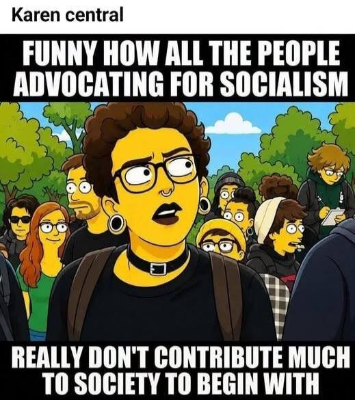 Karen central FUNNY HOW ALL THE PEOPLE ADVOCATING FOR SOCIALISM REALLY DON'T CONTRIBUTE MUCH TO SOCIETY TO BEGIN WITH
