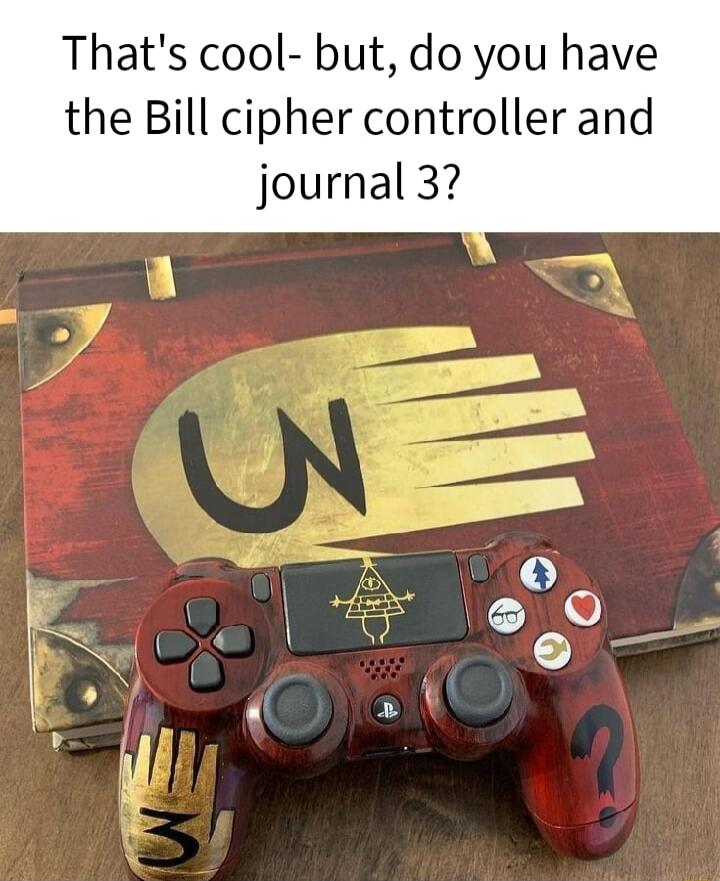 Thats cool but do you have the Bill cipher controller and journal 3