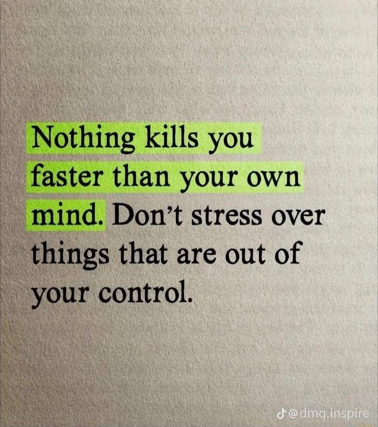 Nothing kills you faster than your own mind. Don't stress over things that are out of your control.