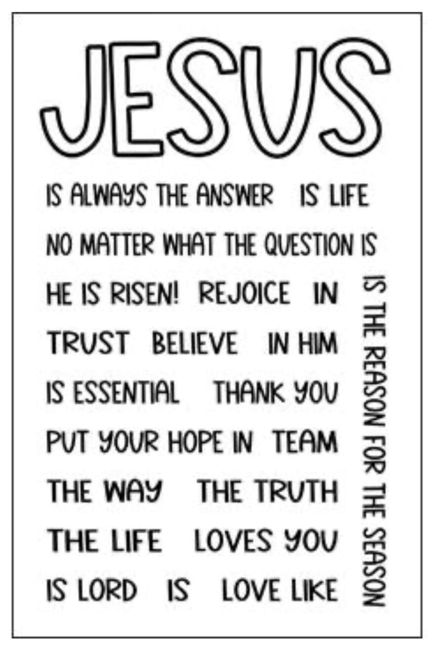 JESUS. Is always the answer. Is life. No matter what the question is. He is risen! Rejoice in. Trust. Believe in Him. Is essential. Thank you. Put your hope in team. The Way. The Truth. The Life. Loves you. Is Lord. Is love like. Is the reason for the season.