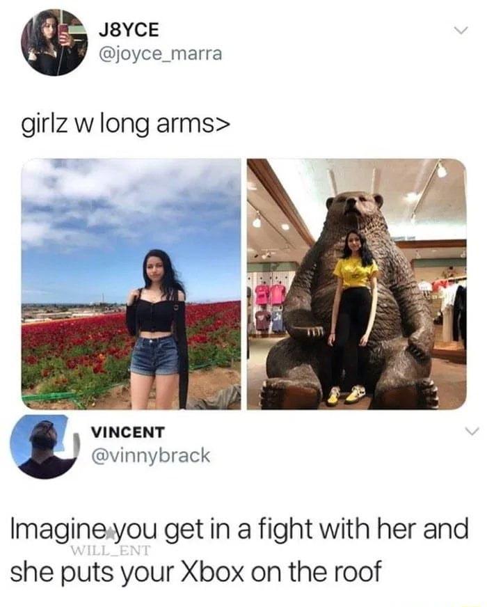JBYCE joyce_marra girlz w long arms VINCENT B 4 1 vinnybrack Imagineyou get in a fight with her and she puts your Xbox on the roof