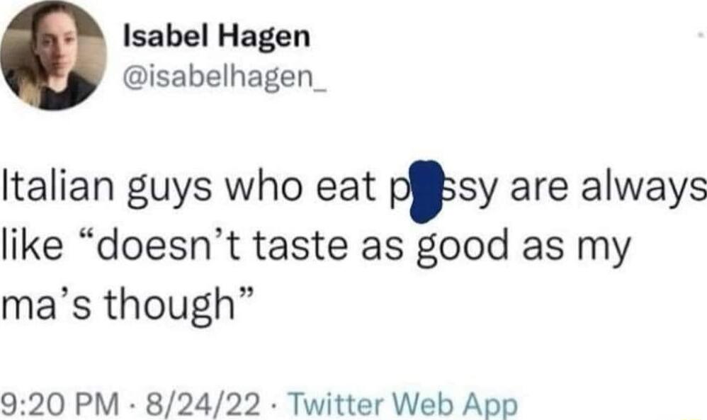 Isabel Hagen isabelhagen_ ltalian guys who eat psy are always like doesnt taste as good as my mas though 920 PM 82422 Twitter Web App