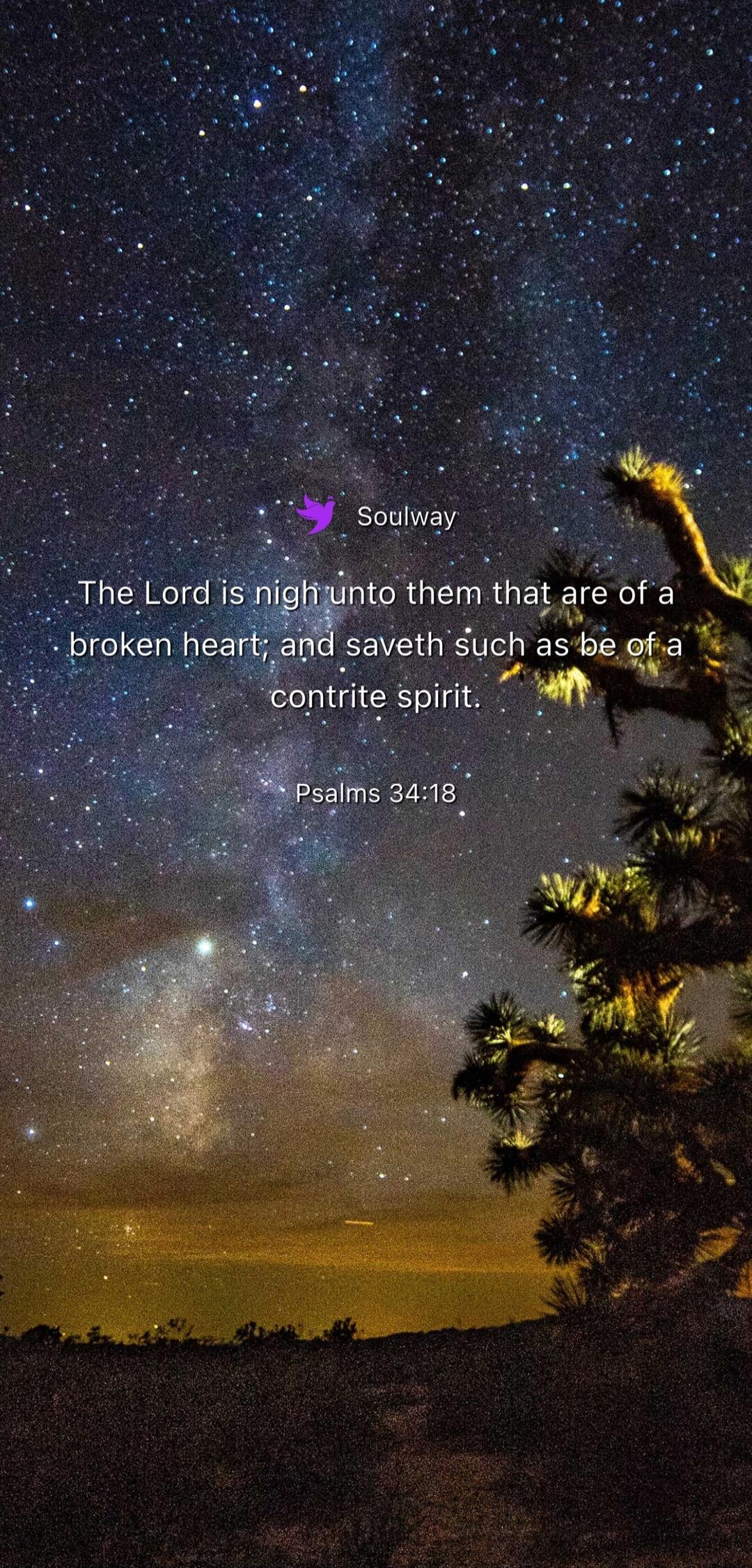 Soulway. The Lord is nigh unto them that are of a broken heart; and saveth such as be of a contrite spirit. Psalms 34:18