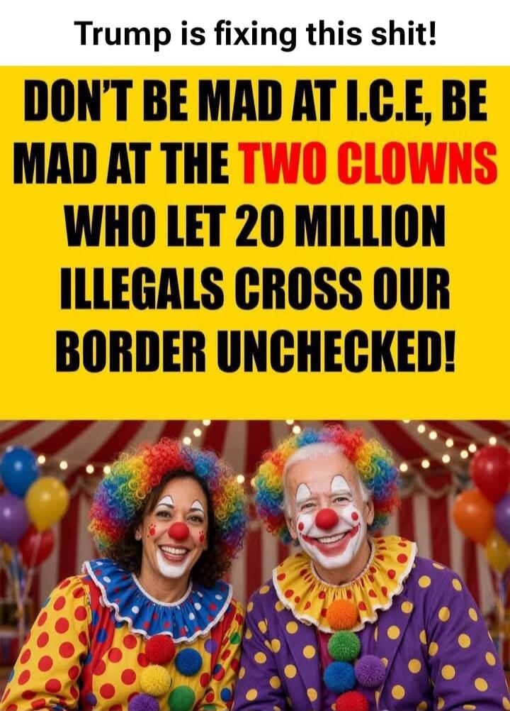 Trump is fixing this shit! DON'T BE MAD AT I.C.E, BE MAD AT THE TWO CLOWNS WHO LET 20 MILLION ILLEGALS CROSS OUR BORDER UNCHECKED!