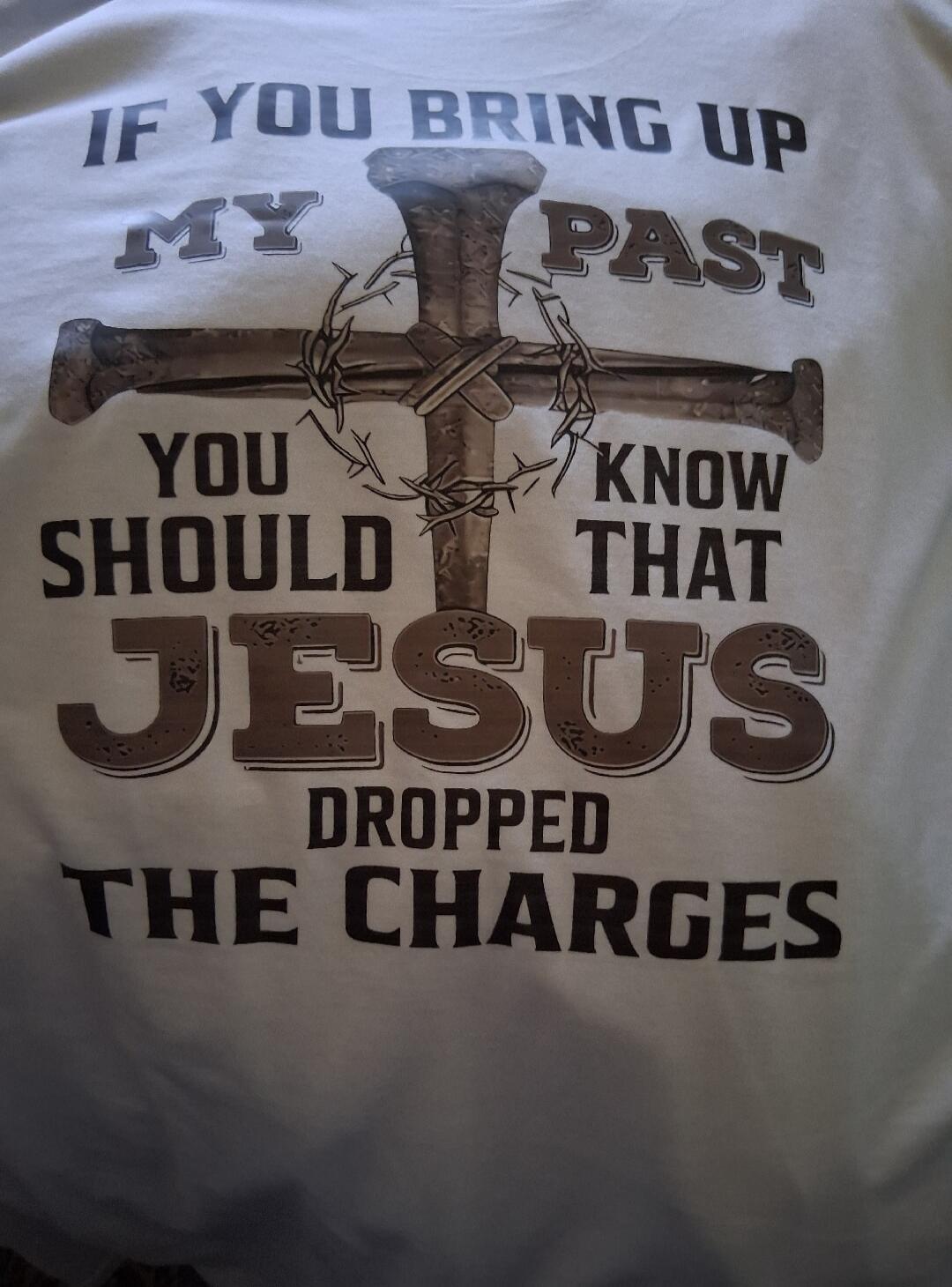 IF YOU BRING UP MY PAST YOU SHOULD KNOW THAT JESUS DROPPED THE CHARGES