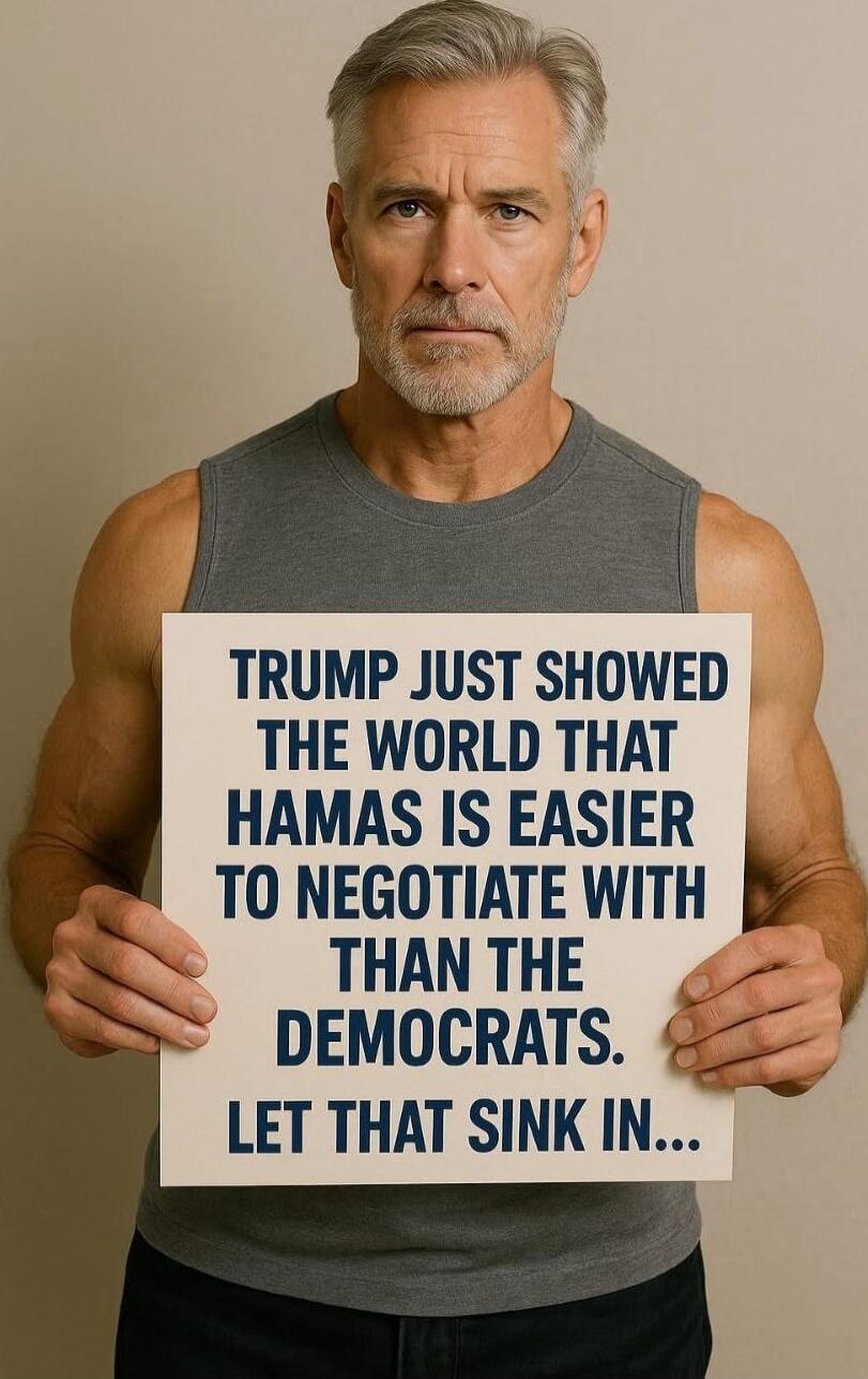 TRUMP JUST SHOWED THE WORLD THAT HAMAS IS EASIER TO NEGOTIATE WITH THAN THE DEMOCRATS. LET THAT SINK IN...