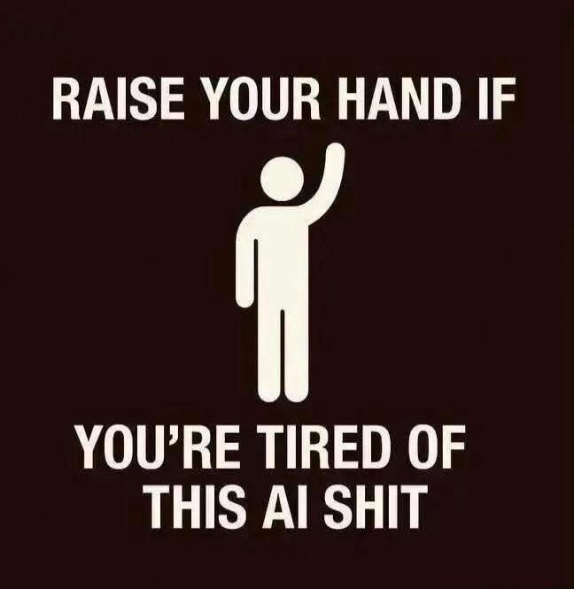 RAISE YOUR HAND IF YOU'RE TIRED OF THIS AI SHIT