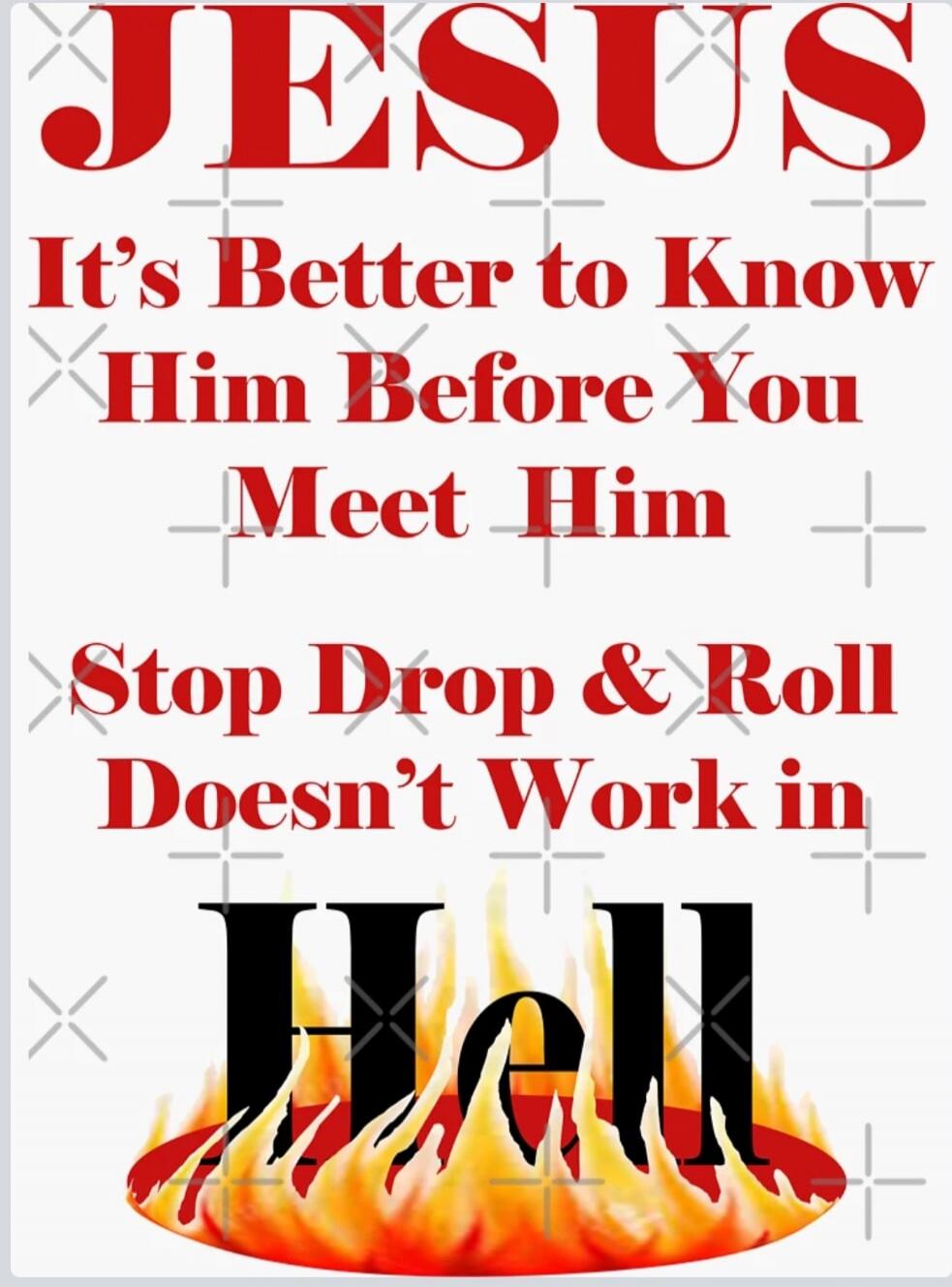 JESUS It's Better to Know Him Before You Meet Him Stop Drop & Roll Doesn't Work in Hell