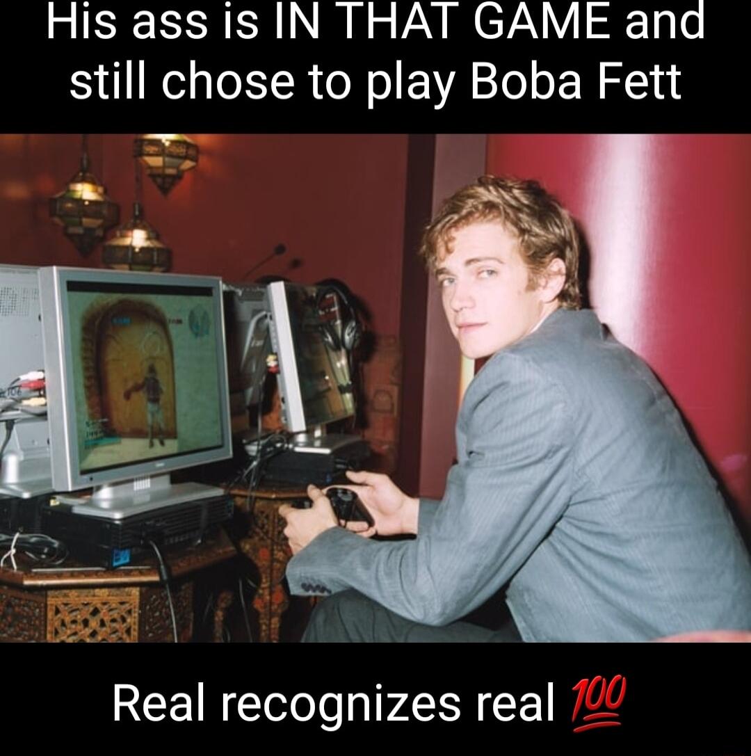 His ass is IN THAT GAME and still chose to play Boba Fett Real recognizes real
