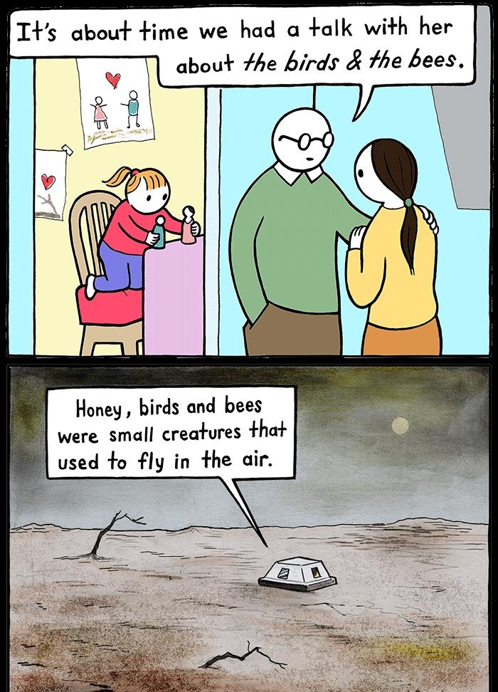 Is about time we had a talk wih hr about 7he birds the bees Honey birds and bees were small creatures that used to fly in the air