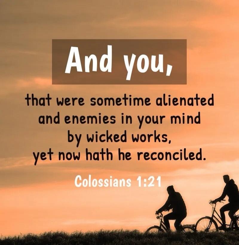 And you, that were sometime alienated and enemies in your mind by wicked works, yet now hath he reconciled. Colossians 1:21