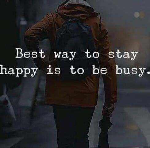 Best way to stay happy is to be busy.