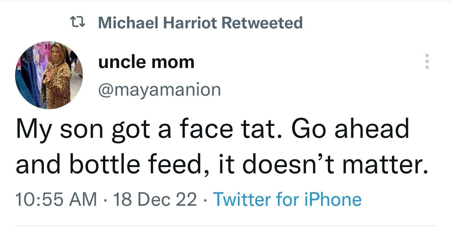 Tweet 11 Michael Harriot Retweeted uncle mom mayamanion My son got a face tat Go ahead and bottle feed it doesnt matter 1055 AM 18 Dec 22 Twitter for iPhone 9385 Retweets 1644 Quote Tweets 157K Likes Q e L 4 3