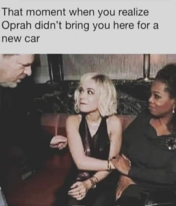 That moment when you realize Oprah didnt bring you here for a new car